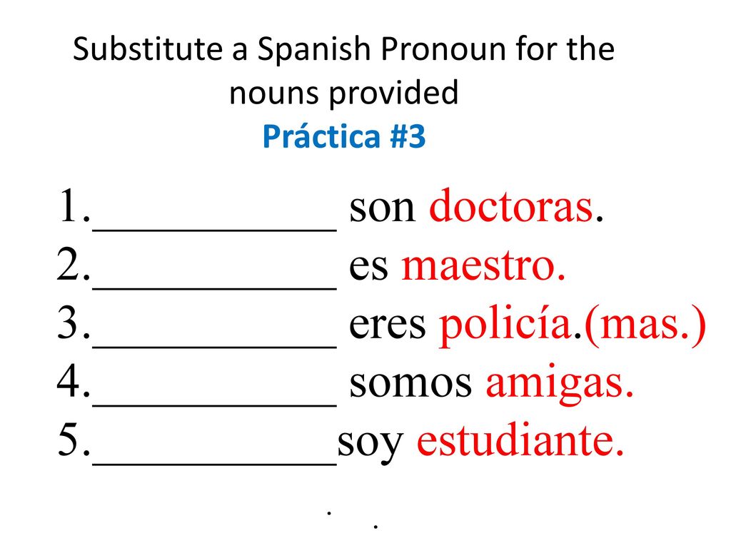 Substitute a Spanish Pronoun for the nouns provided Práctica #3