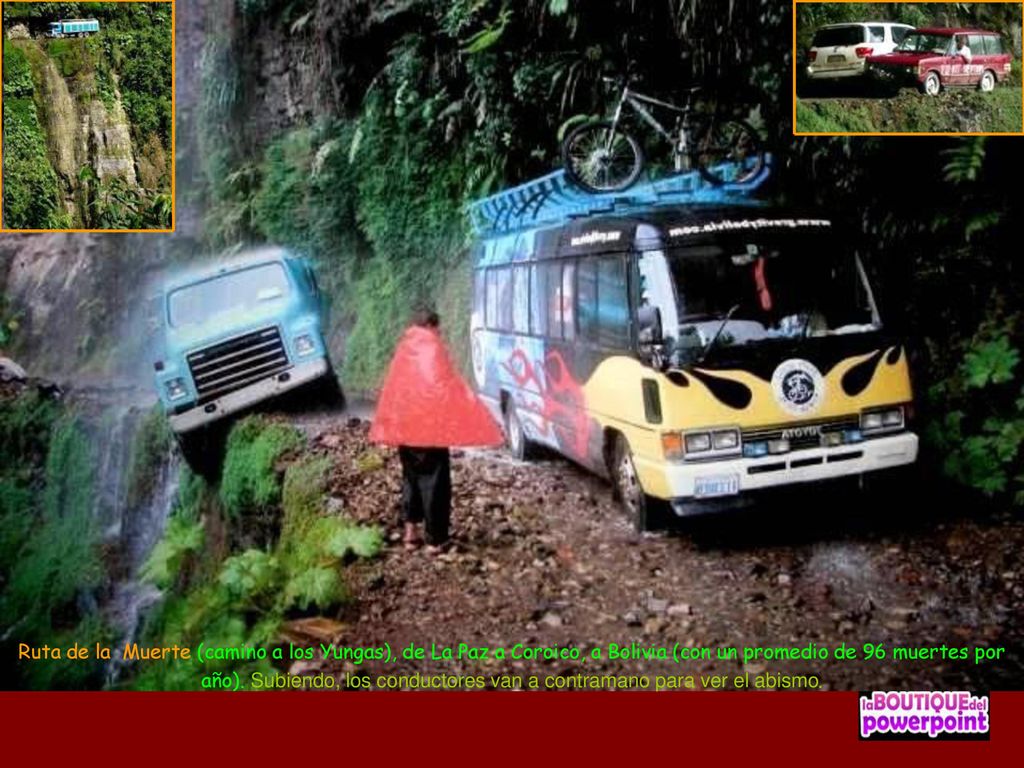 Ruta de la Muerte (camino a los Yungas), de La Paz a Coroico, a Bolivia (con un promedio de 96 muertes por año).