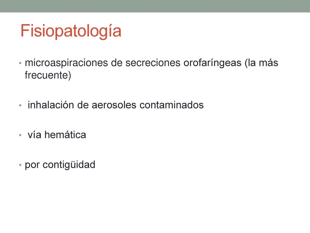 Fisiopatología microaspiraciones de secreciones orofaríngeas (la más frecuente) inhalación de aerosoles contaminados.