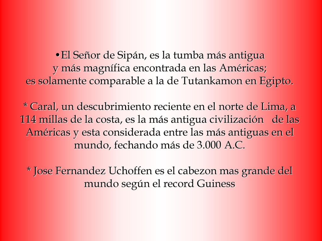 El Señor de Sipán, es la tumba más antigua y más magnífica encontrada en las Américas; es solamente comparable a la de Tutankamon en Egipto.