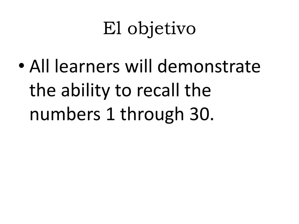 El objetivo All learners will demonstrate the ability to recall the numbers 1 through 30.