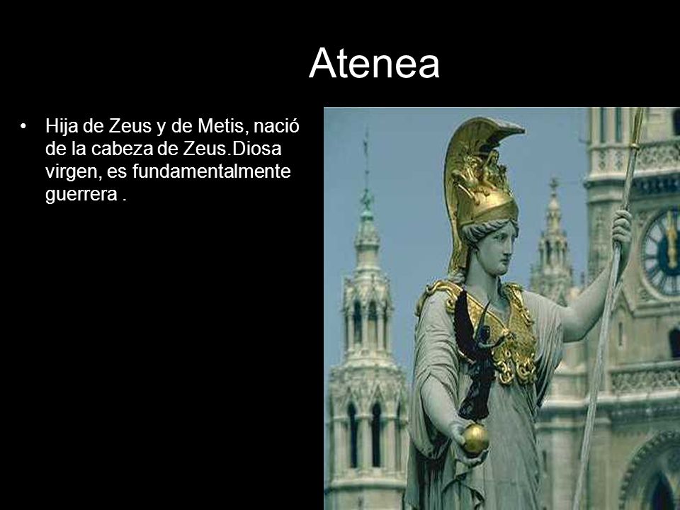 Atenea Hija de Zeus y de Metis, nació de la cabeza de Zeus.Diosa virgen, es fundamentalmente guerrera .
