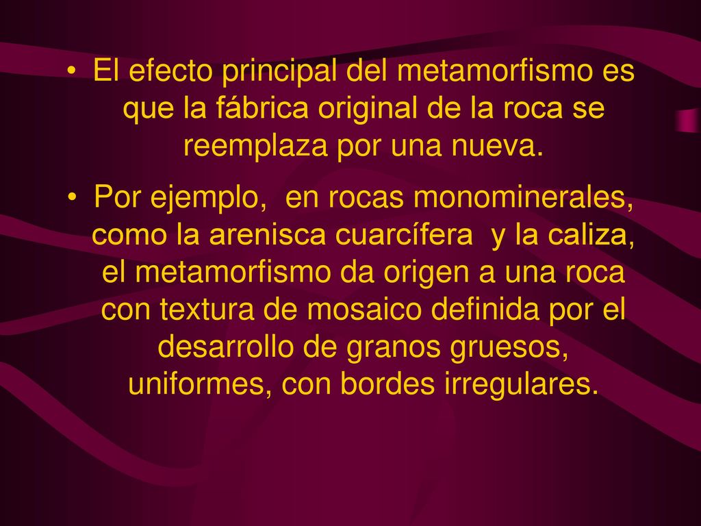 El efecto principal del metamorfismo es que la fábrica original de la roca se reemplaza por una nueva.
