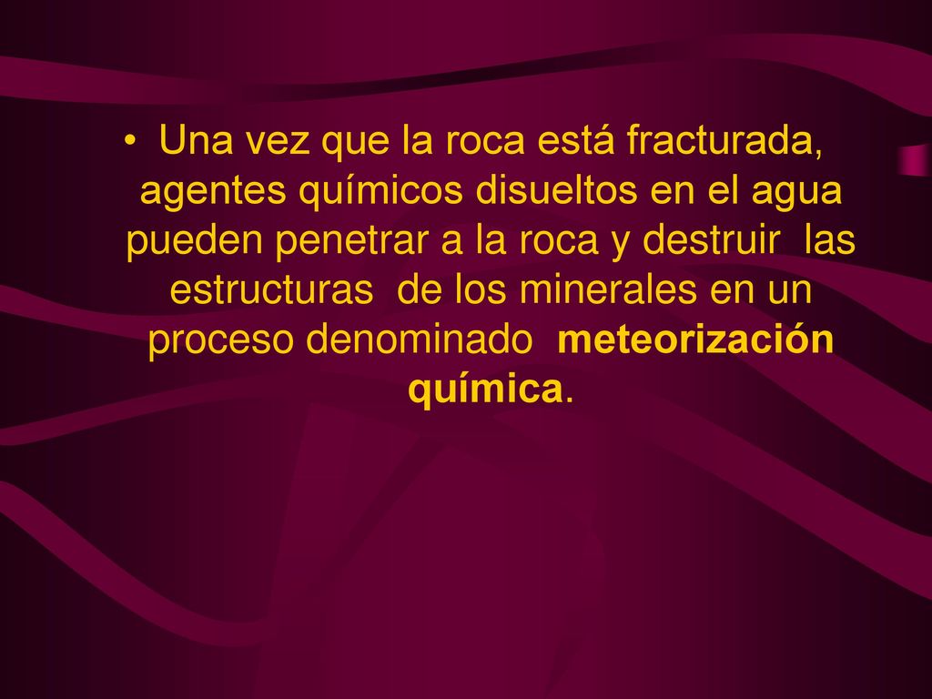 Una vez que la roca está fracturada, agentes químicos disueltos en el agua pueden penetrar a la roca y destruir las estructuras de los minerales en un proceso denominado meteorización química.
