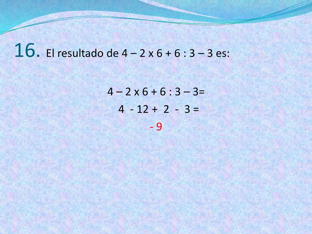 16. El resultado de 4 – 2 x : 3 – 3 es: