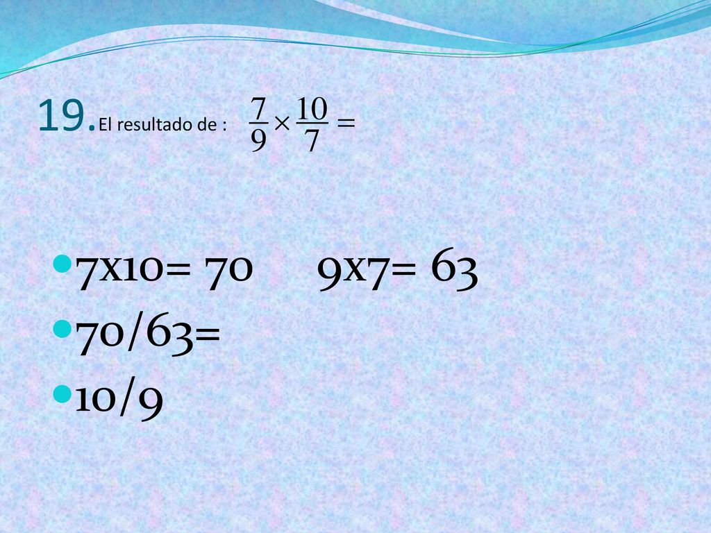 19.El resultado de : 7x10= 70 9x7= 63 70/63= 10/9