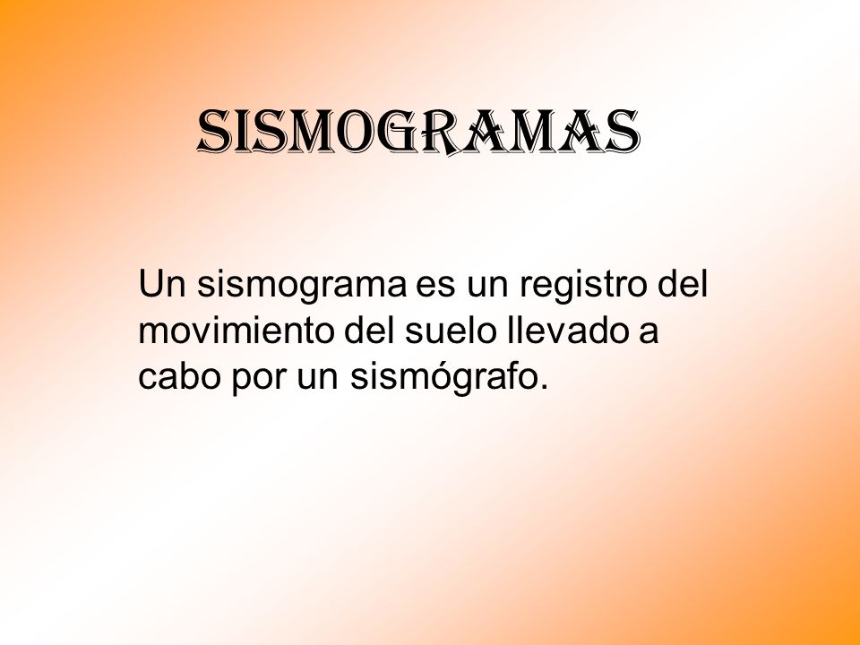 SISMOGRAMAS Un sismograma es un registro del movimiento del suelo llevado a cabo por un sismógrafo.