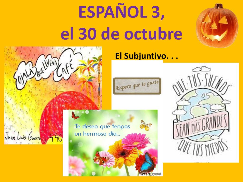 ESPAÑOL 3, el 30 de octubre El Subjuntivo. . .