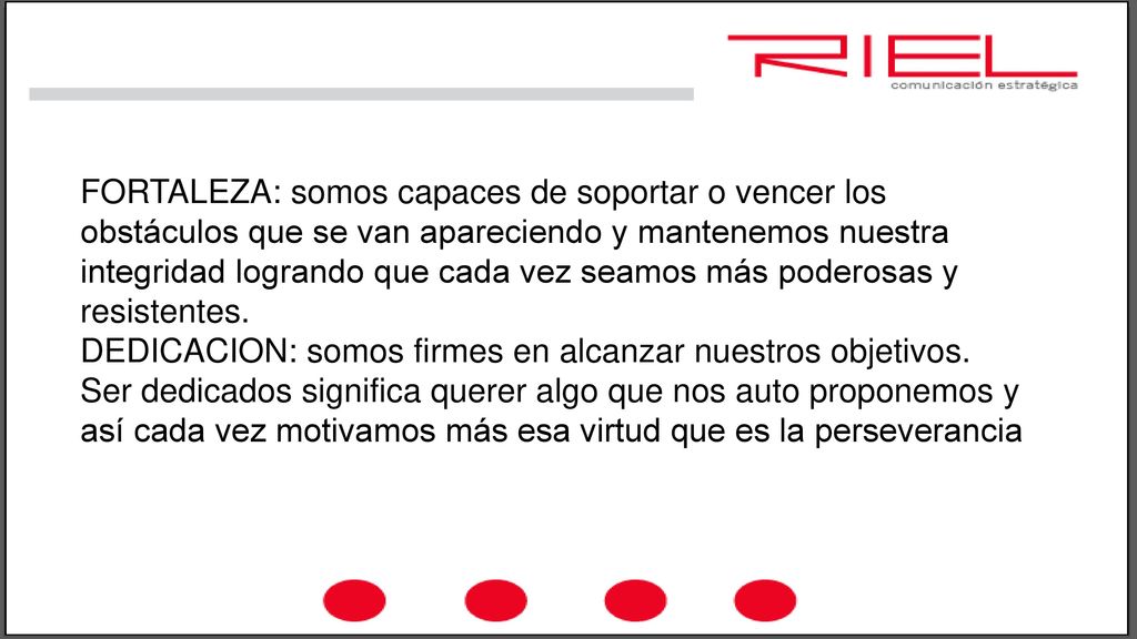 FORTALEZA: somos capaces de soportar o vencer los obstáculos que se van apareciendo y mantenemos nuestra integridad logrando que cada vez seamos más poderosas y resistentes.