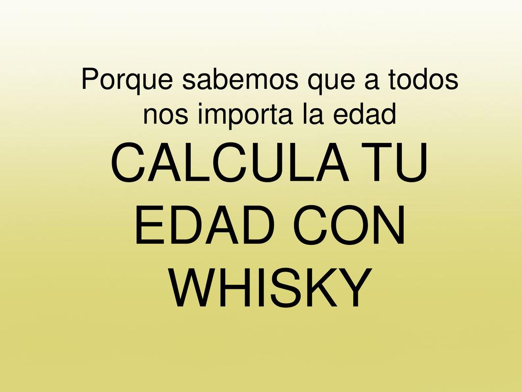 Porque sabemos que a todos nos importa la edad CALCULA TU EDAD CON WHISKY