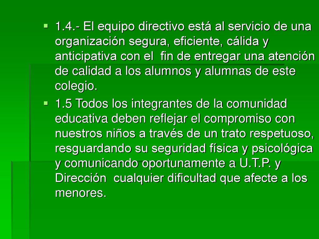 1.4.- El equipo directivo está al servicio de una organización segura, eficiente, cálida y anticipativa con el fin de entregar una atención de calidad a los alumnos y alumnas de este colegio.