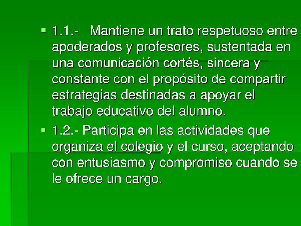 1.1.- Mantiene un trato respetuoso entre apoderados y profesores, sustentada en una comunicación cortés, sincera y constante con el propósito de compartir estrategias destinadas a apoyar el trabajo educativo del alumno.