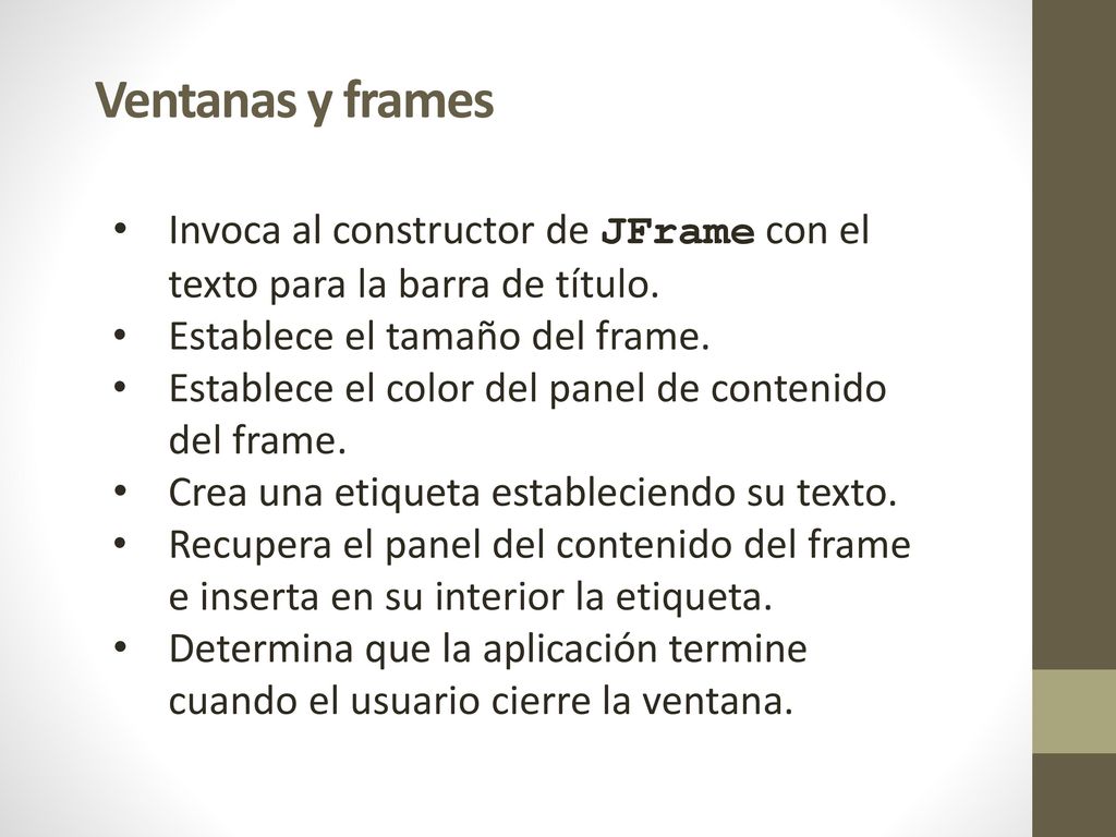 Ventanas y frames Invoca al constructor de JFrame con el texto para la barra de título. Establece el tamaño del frame.