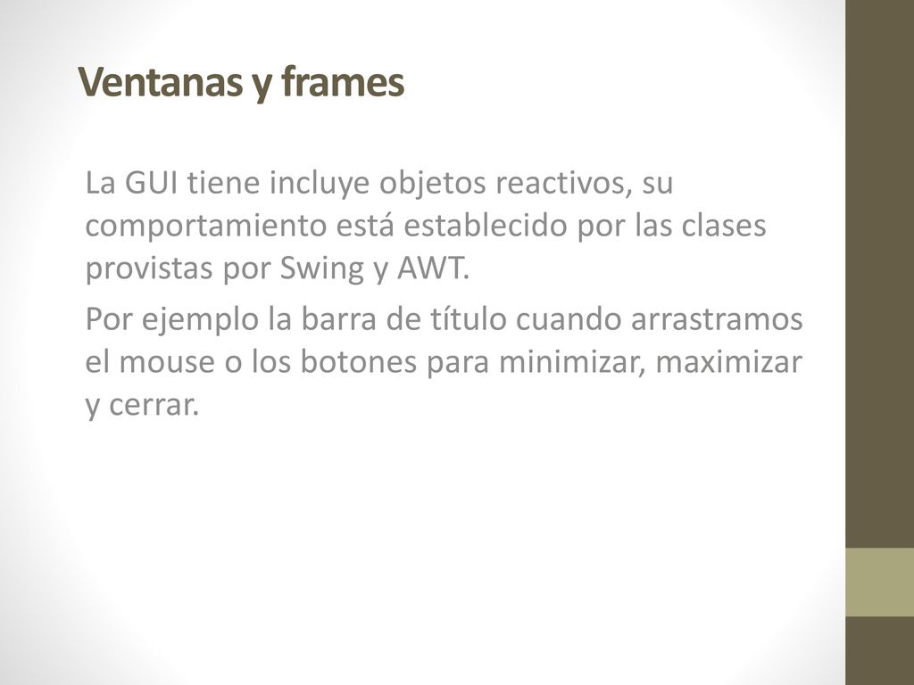 Ventanas y frames La GUI tiene incluye objetos reactivos, su comportamiento está establecido por las clases provistas por Swing y AWT.