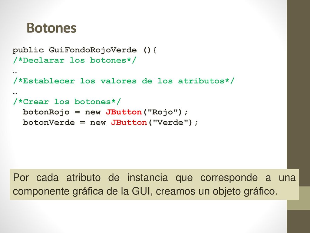 Botones public GuiFondoRojoVerde (){ /*Declarar los botones*/ … /*Establecer los valores de los atributos*/