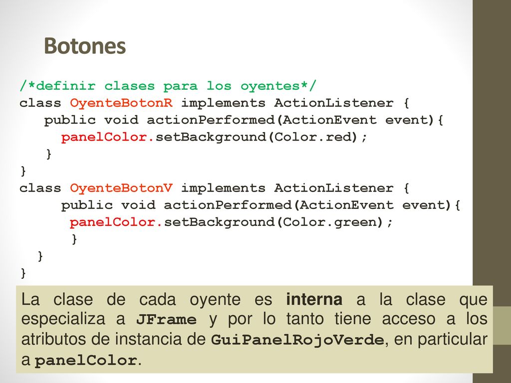 Botones /*definir clases para los oyentes*/ class OyenteBotonR implements ActionListener { public void actionPerformed(ActionEvent event){