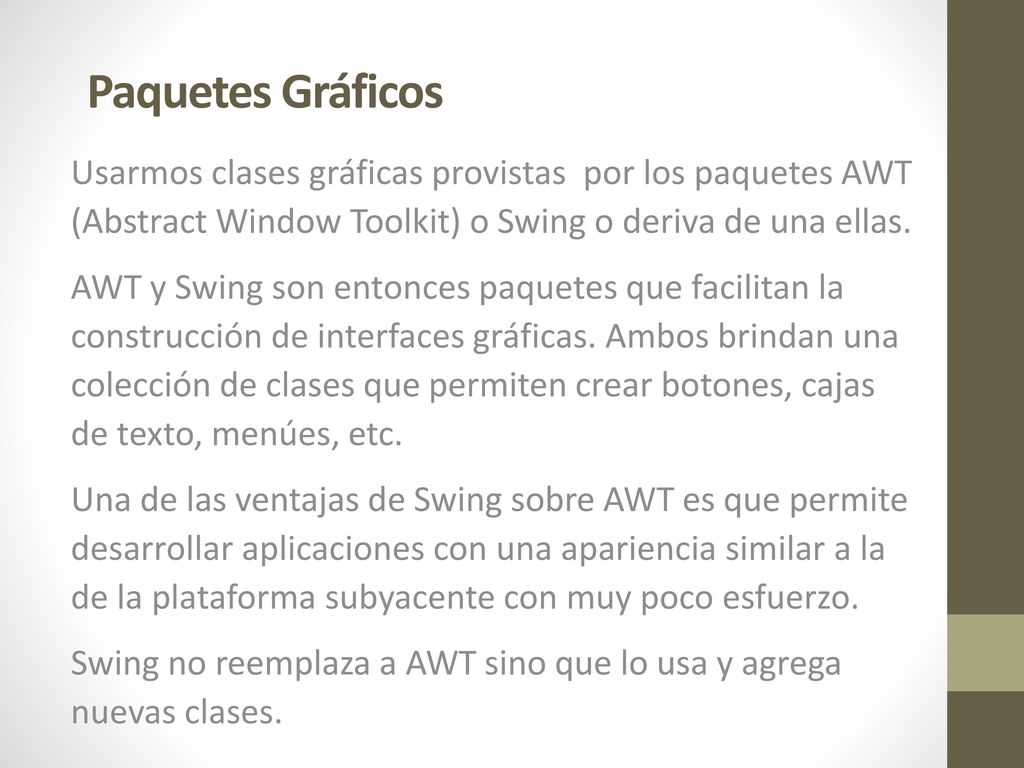 Paquetes Gráficos Usarmos clases gráficas provistas por los paquetes AWT (Abstract Window Toolkit) o Swing o deriva de una ellas.
