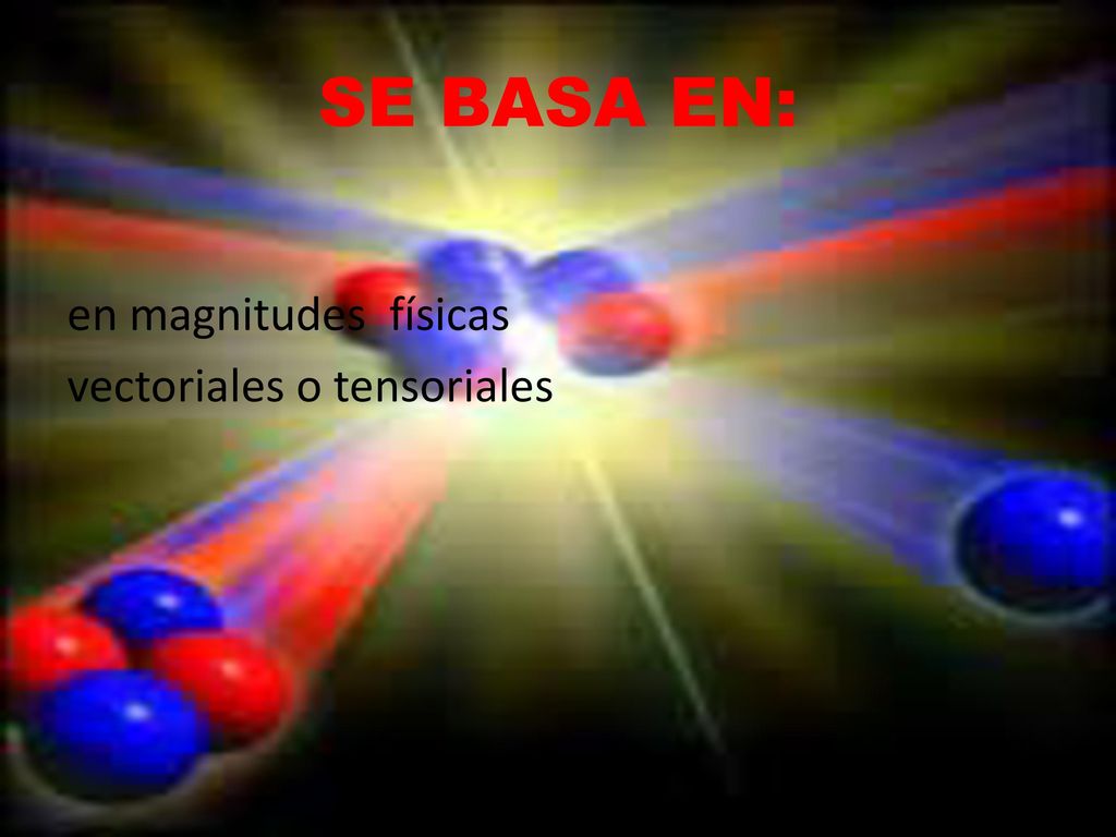 SE BASA EN: en magnitudes físicas vectoriales o tensoriales
