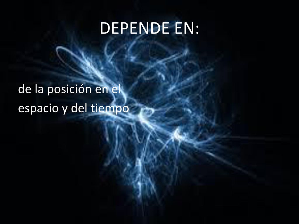 DEPENDE EN: de la posición en el espacio y del tiempo
