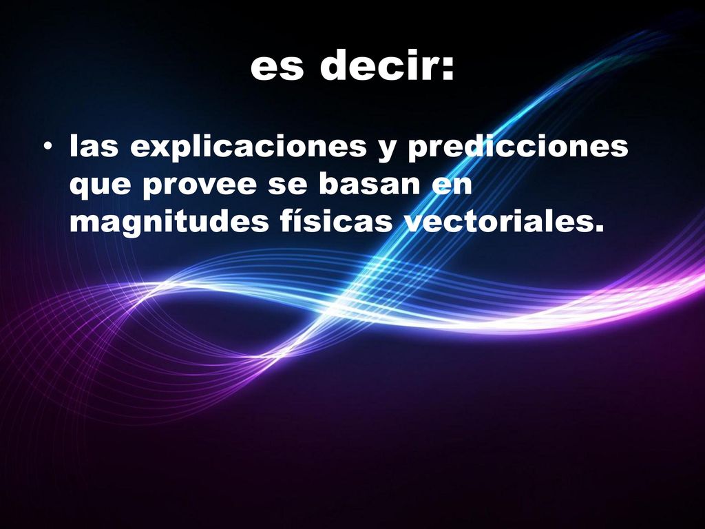 es decir: las explicaciones y predicciones que provee se basan en magnitudes físicas vectoriales.