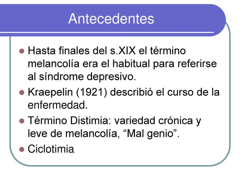 Antecedentes Hasta finales del s.XIX el término melancolía era el habitual para referirse al síndrome depresivo.