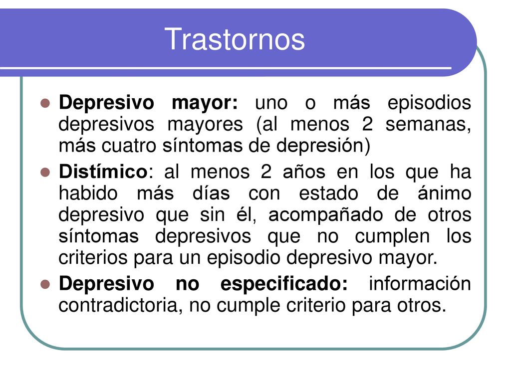 Trastornos Depresivo mayor: uno o más episodios depresivos mayores (al menos 2 semanas, más cuatro síntomas de depresión)