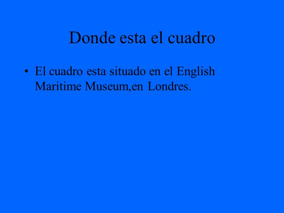 Donde esta el cuadro El cuadro esta situado en el English Maritime Museum,en Londres.