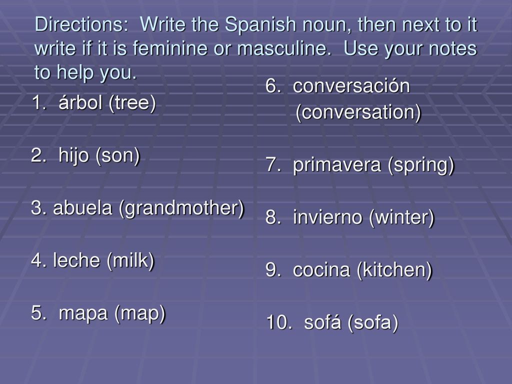 Directions: Write the Spanish noun, then next to it write if it is feminine or masculine. Use your notes to help you.