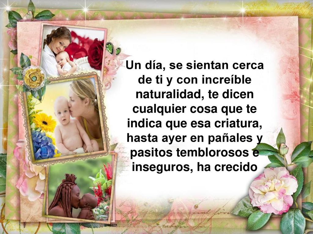 Un día, se sientan cerca de ti y con increíble naturalidad, te dicen cualquier cosa que te indica que esa criatura, hasta ayer en pañales y pasitos temblorosos e inseguros, ha crecido