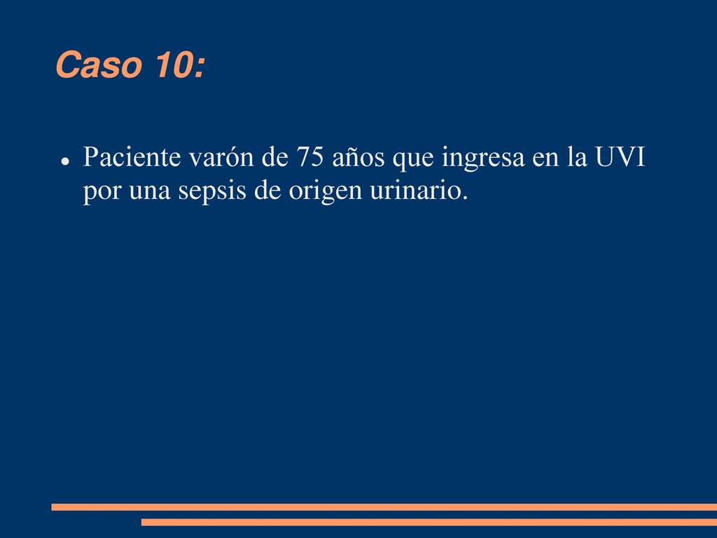 Caso 10: Paciente varón de 75 años que ingresa en la UVI por una sepsis de origen urinario.