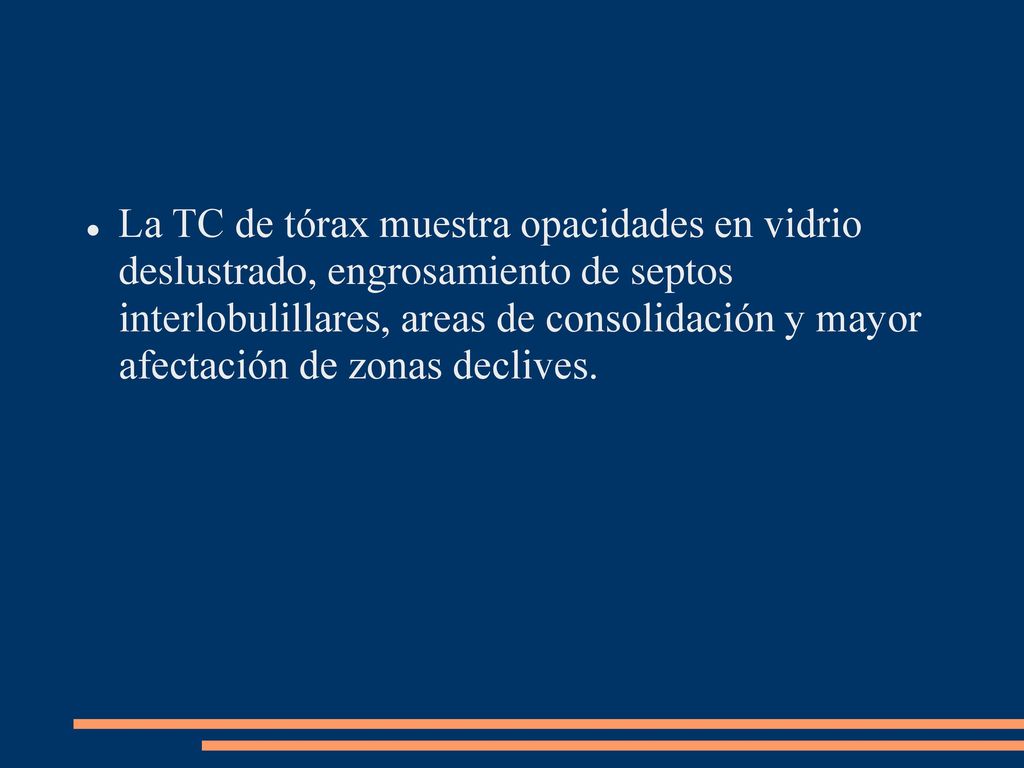 La TC de tórax muestra opacidades en vidrio deslustrado, engrosamiento de septos interlobulillares, areas de consolidación y mayor afectación de zonas declives.