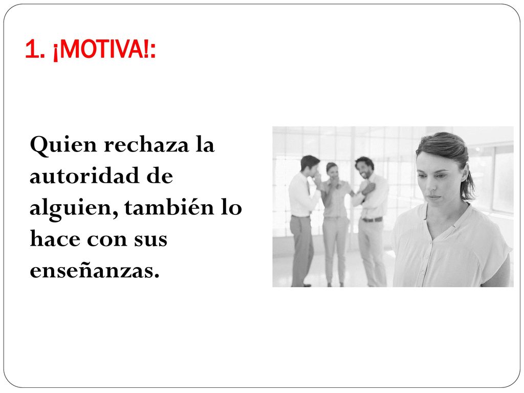 1. ¡MOTIVA!: Quien rechaza la autoridad de alguien, también lo hace con sus enseñanzas.
