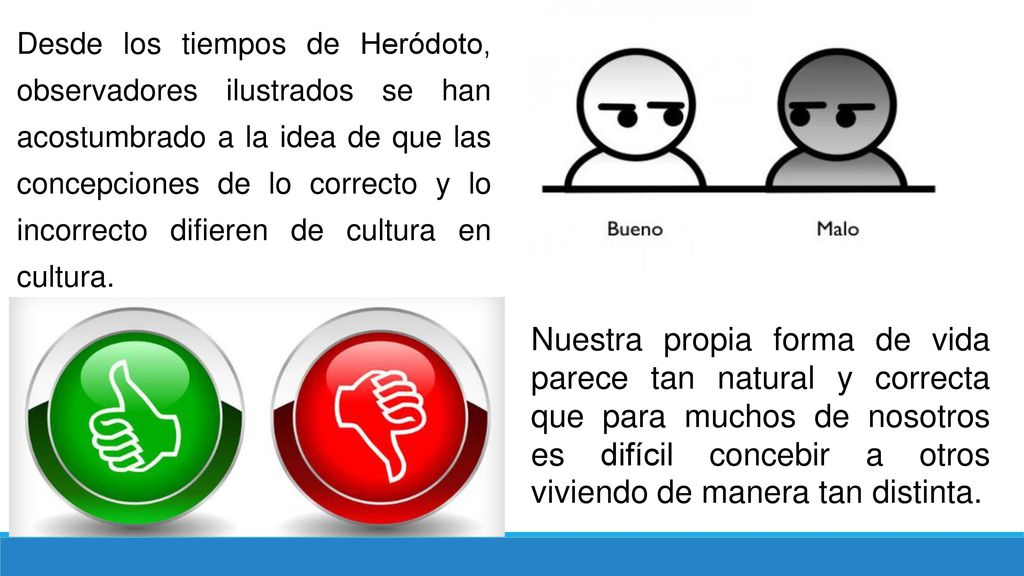 Desde los tiempos de Heródoto, observadores ilustrados se han acostumbrado a la idea de que las concepciones de lo correcto y lo incorrecto difieren de cultura en cultura.
