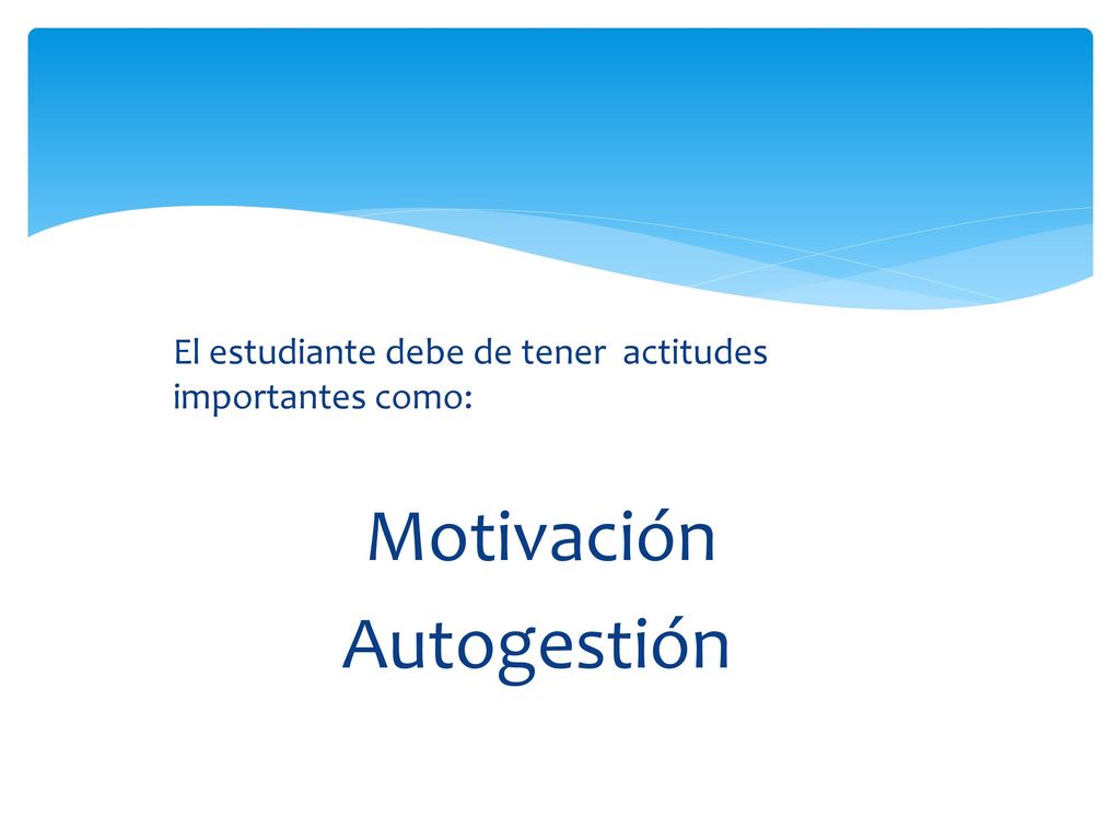 Autogestión El estudiante debe de tener actitudes importantes como:
