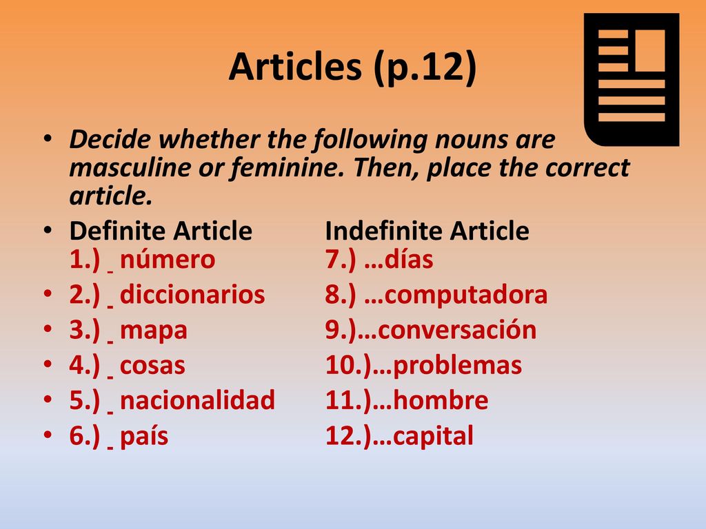 Articles (p.12) Decide whether the following nouns are masculine or feminine. Then, place the correct article.