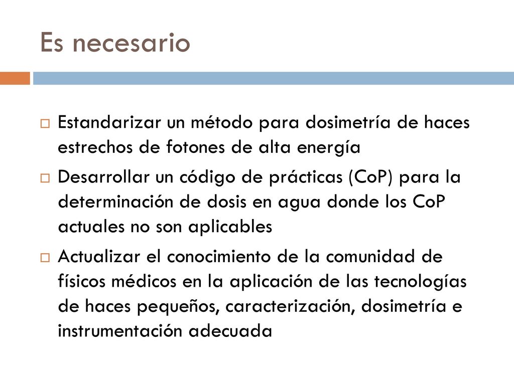 Es necesario Estandarizar un método para dosimetría de haces estrechos de fotones de alta energía.