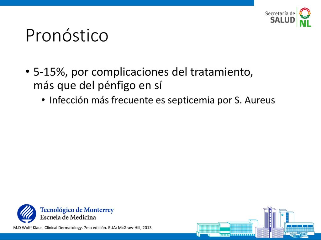 Pronóstico 5-15%, por complicaciones del tratamiento, más que del pénfigo en sí. Infección más frecuente es septicemia por S. Aureus.