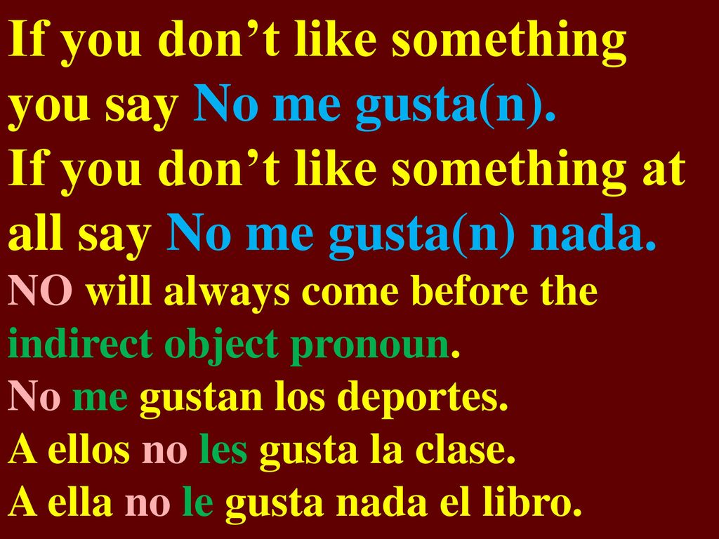 If you don’t like something you say No me gusta(n).
