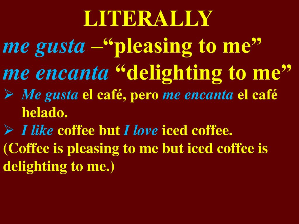 me gusta – pleasing to me me encanta delighting to me