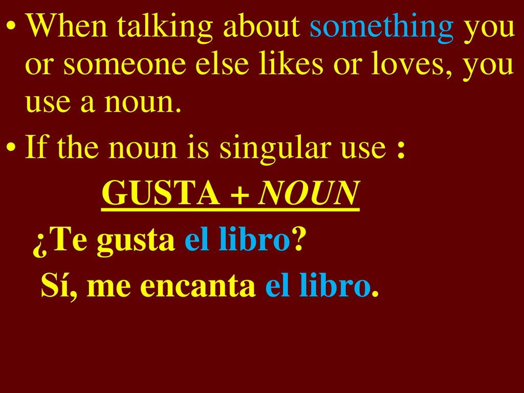 When talking about something you or someone else likes or loves, you use a noun.