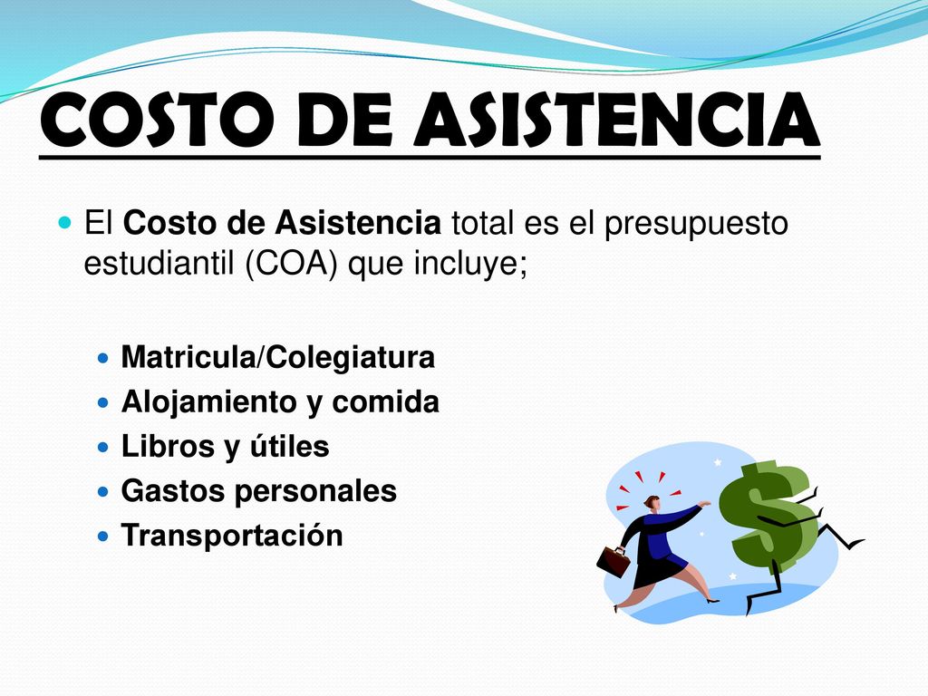 COSTO DE ASISTENCIA El Costo de Asistencia total es el presupuesto estudiantil (COA) que incluye; Matricula/Colegiatura.