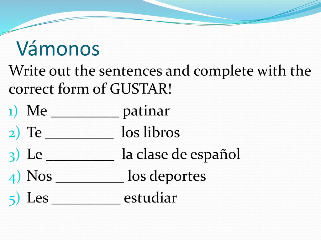 Vámonos Write out the sentences and complete with the correct form of GUSTAR! Me _________ patinar.