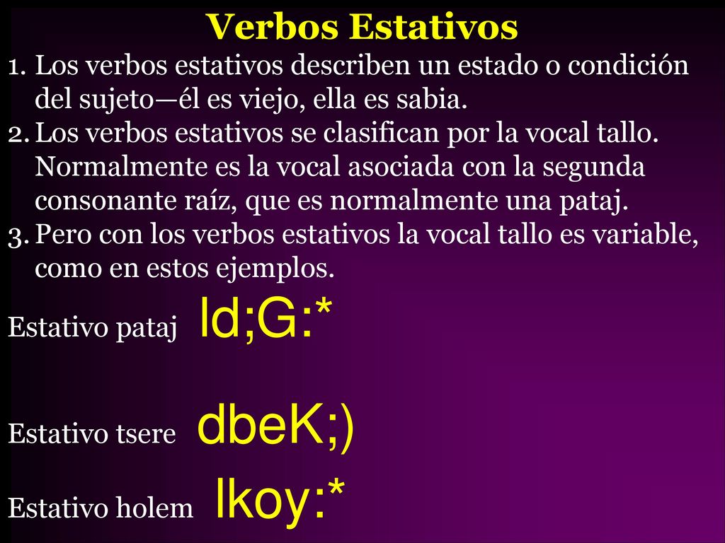 Verbos Estativos Los verbos estativos describen un estado o condición del sujeto—él es viejo, ella es sabia.