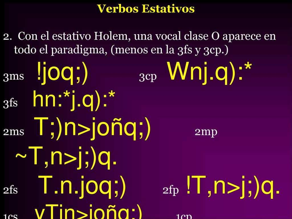 Verbos Estativos 2. Con el estativo Holem, una vocal clase O aparece en todo el paradigma, (menos en la 3fs y 3cp.)