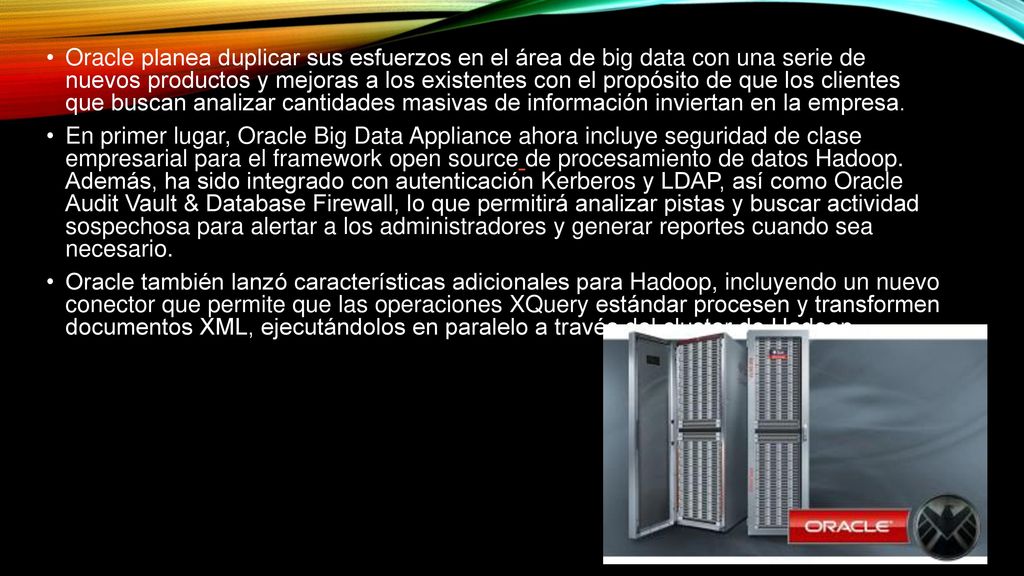 Oracle planea duplicar sus esfuerzos en el área de big data con una serie de nuevos productos y mejoras a los existentes con el propósito de que los clientes que buscan analizar cantidades masivas de información inviertan en la empresa.