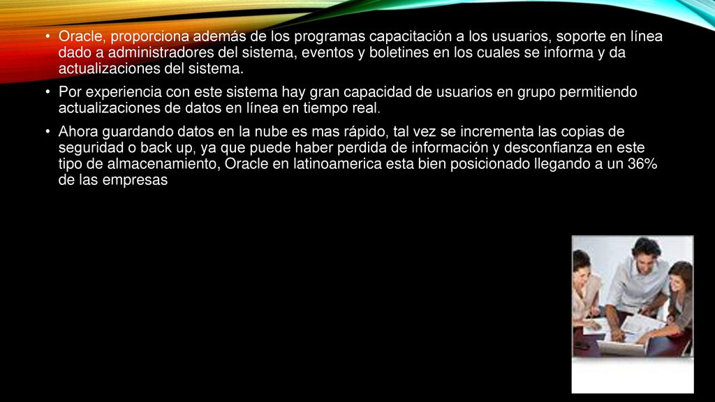 Oracle, proporciona además de los programas capacitación a los usuarios, soporte en línea dado a administradores del sistema, eventos y boletines en los cuales se informa y da actualizaciones del sistema.
