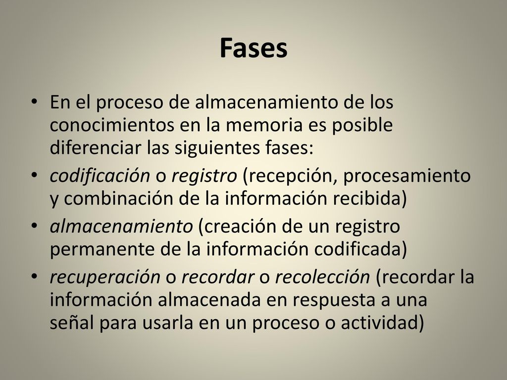 Fases En el proceso de almacenamiento de los conocimientos en la memoria es posible diferenciar las siguientes fases: