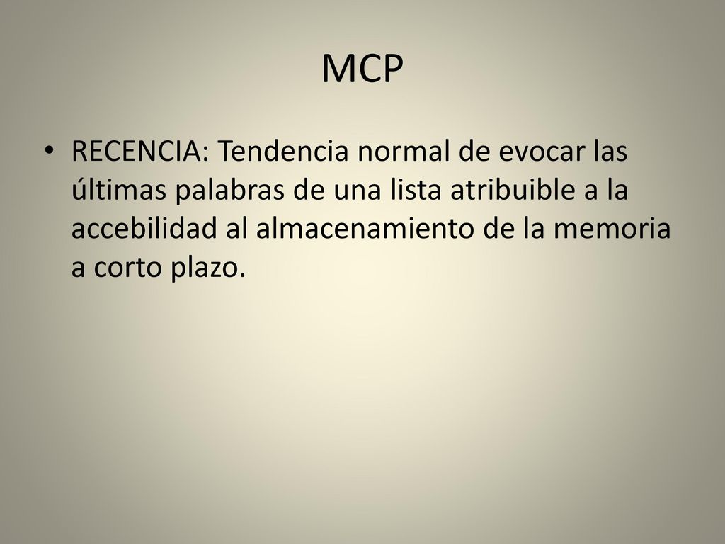 MCP RECENCIA: Tendencia normal de evocar las últimas palabras de una lista atribuible a la accebilidad al almacenamiento de la memoria a corto plazo.