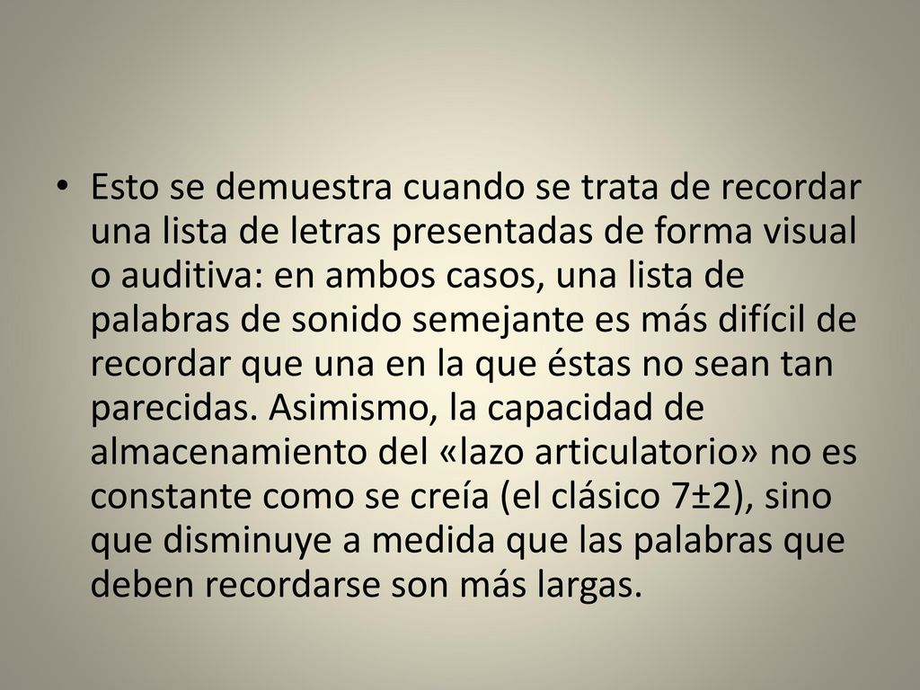 Esto se demuestra cuando se trata de recordar una lista de letras presentadas de forma visual o auditiva: en ambos casos, una lista de palabras de sonido semejante es más difícil de recordar que una en la que éstas no sean tan parecidas.