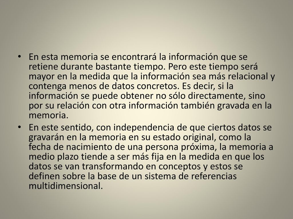 En esta memoria se encontrará la información que se retiene durante bastante tiempo. Pero este tiempo será mayor en la medida que la información sea más relacional y contenga menos de datos concretos. Es decir, si la información se puede obtener no sólo directamente, sino por su relación con otra información también gravada en la memoria.